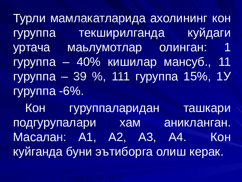 Турли мамлакатларида ахолининг кон гуруппа текширилганда куйдаги уртача маьлумотлар олинган: 1 гуруппа – 40% кишилар мансуб., 11 гуруппа – 39 %, 111 гуруппа 15%, 1У гуруппа -6%. Кон гуруппаларидан ташкари подгурупалари хам аникланган. Масалан: А1, А2, А3, А4. Кон куйганда буни эътиборга олиш керак. 