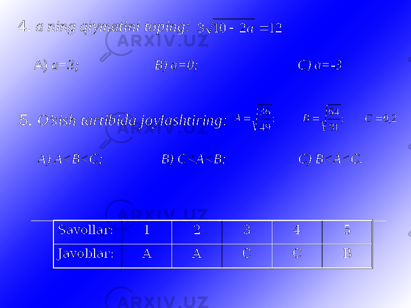 4. a ning qiymatini toping: A) a=3; B) a=0; C) a=-3 5. O’sish tartibida joylashtiring: A) A<B<C; B) C<A<B; C) B<A<C. Savollar: 1 2 3 4 5 Javoblar: A A C C B2,0 ; 81 64 ; 49 36    C B A 12 2 10 3   a 