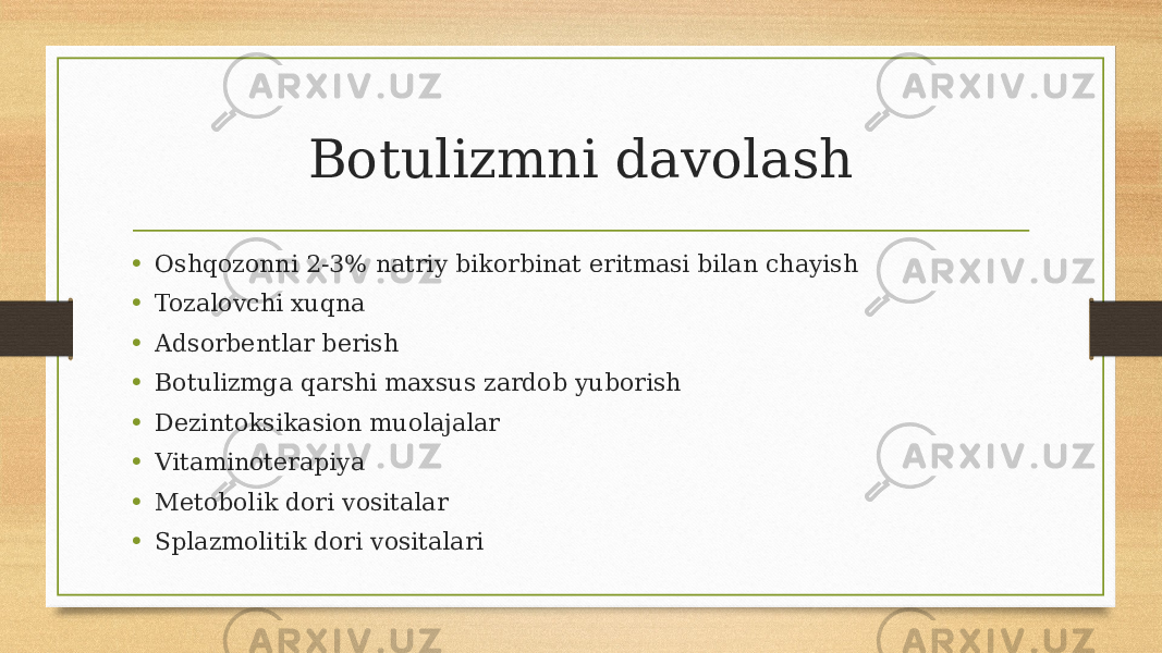 Botulizmni davolash • Oshqozonni 2-3% natriy bikorbinat eritmasi bilan chayish • Tozalovchi xuqna • Adsorbentlar berish • Botulizmga qarshi maxsus zardob yuborish • Dezintoksikasion muolajalar • Vitaminoterapiya • Metobolik dori vositalar • Splazmolitik dori vositalari 