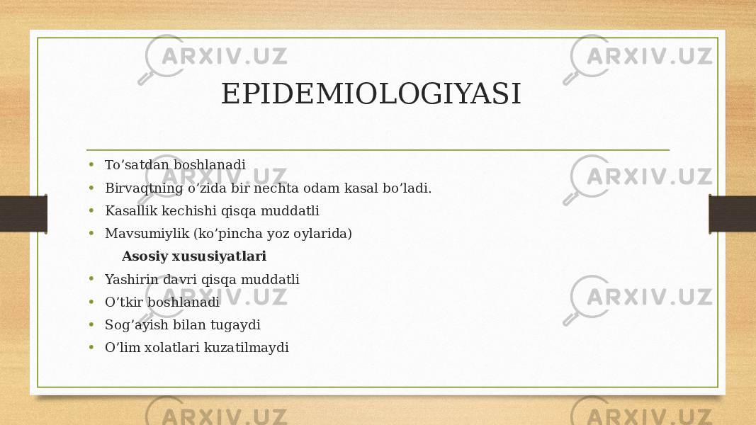 EPIDEMIOLOGIYASI • To’satdan boshlanadi • Birvaqtning o’zida bir nechta odam kasal bo’ladi. • Kasallik kechishi qisqa muddatli • Mavsumiylik (ko’pincha yoz oylarida) Asosiy xususiyatlari • Yashirin davri qisqa muddatli • O’tkir boshlanadi • Sog’ayish bilan tugaydi • O’lim xolatlari kuzatilmaydi 