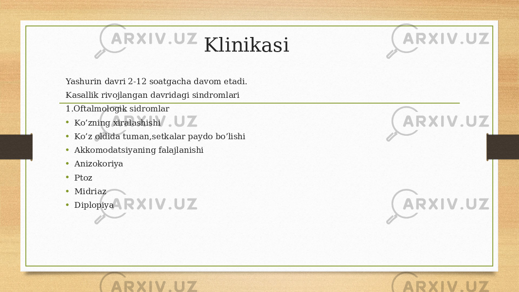 Klinikasi Yashurin davri 2-12 soatgacha davom etadi. Kasallik rivojlangan davridagi sindromlari 1.Oftalmologik sidromlar • Ko’zning xiralashishi • Ko’z oldida tuman,setkalar paydo bo’lishi • Akkomodatsiyaning falajlanishi • Anizokoriya • Ptoz • Midriaz • Diplopiya 