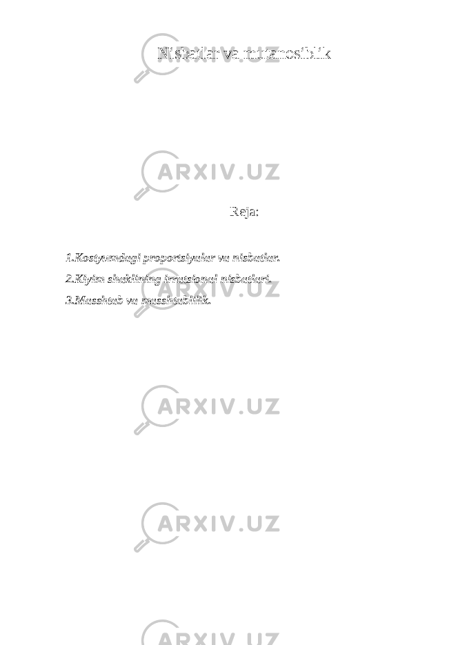 Nisbatlar va mutanosiblik Reja: 1.Kostyumdagi proportsiyalar va nisbatlar. 2.Kiyim shaklining irratsional nisbatlari. 3.Masshtab va masshtablilik. 
