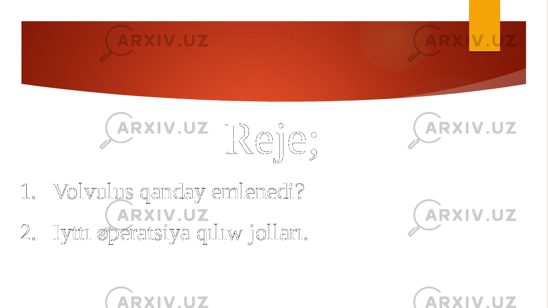 Reje; 1. Volvulus qanday emlenedi? 2. Iyttı operatsiya qılıw jolları. 