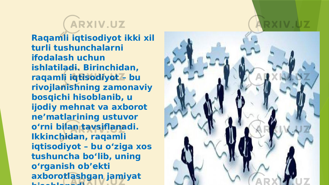 Raqamli iqtisodiyot ikki xil turli tushunchalarni ifodalash uchun ishlatiladi. Birinchidan, raqamli iqtisodiyot – bu rivojlanishning zamonaviy bosqichi hisoblanib, u ijodiy mehnat va axborot ne’matlarining ustuvor o‘rni bilan tavsiflanadi. Ikkinchidan, raqamli iqtisodiyot – bu o‘ziga xos tushuncha bo‘lib, uning o‘rganish ob’ekti axborotlashgan jamiyat hisoblanadi. 