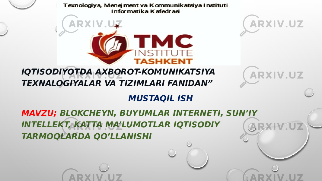 IQTISODIYOTDA AXBOROT-KOMUNIKATSIYA TEXNALOGIYALAR VA TIZIMLARI FANIDAN” MUSTAQIL ISH MAVZU; BLOKCHEYN, BUYUMLAR INTERNETI, SUN’IY INTELLEKT, KATTA MA’LUMOTLAR IQTISODIY TARMOQLARDA QO’LLANISHI 