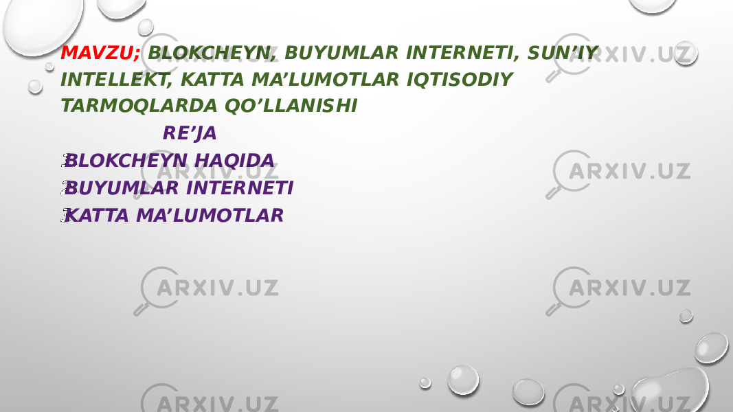 MAVZU; BLOKCHEYN, BUYUMLAR INTERNETI, SUN’IY INTELLEKT, KATTA MA’LUMOTLAR IQTISODIY TARMOQLARDA QO’LLANISHI RE’JA 1. BLOKCHEYN HAQIDA 2. BUYUMLAR INTERNETI 3. KATTA MA’LUMOTLAR 