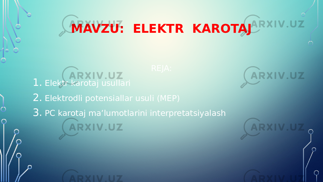 MAVZU: ELEKTR KAROTAJ REJA: 1. Elektr karotaj usullari 2. Elektrodli potensiallar usuli (MEP) 3. PC karotaj ma’lumotlarini interpretatsiyalash 