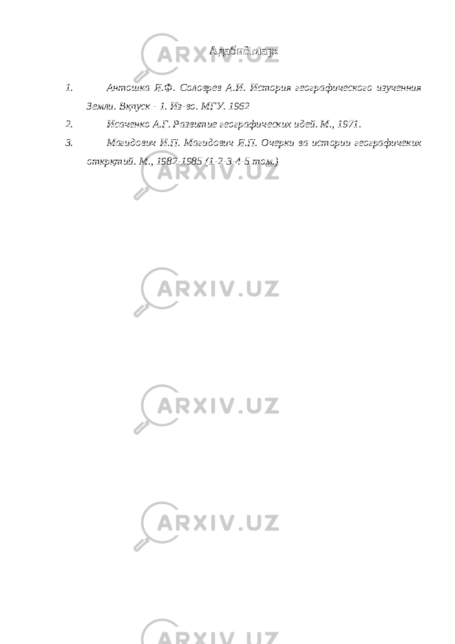 Адабиётлар : 1. Антошка Я.Ф. Солов p ев А.И. История географического изученния Земли. Вқпуск - 1. Из-во. МГУ. 1962 2. Исаченко А.Г. Развитие географических идей. М., 1971. 3. Магидович И.П. Магидович Я.П. Очерки ва истории географичеких открқтий. М., 1982-1985 (1-2-3-4-5 том.) 