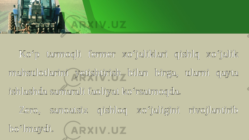 Ko ‘ p t а rm о qli f е rm е r х o ‘ j а likl а ri qishlq х o ‘ j а lik m а hsul о tl а rini y е tishtirish bil а n birg а, ul а rni q а yt а ishl а shd а s а m а r а li f ао liyat ko ‘ rs а tm о qd а . Z е r о, s а n оа tsiz qishl о q х o ‘ j а ligini riv о jl а ntirib bo ‘ lm а ydi . 