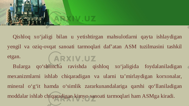 Qishl о q х o ‘ j а ligi bil а n u y е tishtirg а n m а hsul о tl а rni q а yt а ishl а ydig а n y е ngil v а о ziq -о vq а t s а n оа ti t а rm о ql а ri d а f ’а t а n А SM tuzilm а sini t а shkil etg а n . Bul а rg а qo ‘ shimch а r а vishd а qishl о q х o ‘ j а ligid а f о yd а l а nil а dig а n m еха nizml а rni ishl а b chiq а r а dig а n v а ul а rni t а’ mirl а ydig а n k о r хо n а l а r , min е r а l o ‘ g ‘ it h а md а o ‘ simlik z а r а rkun а nd а l а rig а q а rshi qo ‘ ll а nil а dig а n m о dd а l а r ishl а b chiq а r а dig а n kimyo s а n оа ti t а rm о ql а ri h а m А SMg а kir а di . 