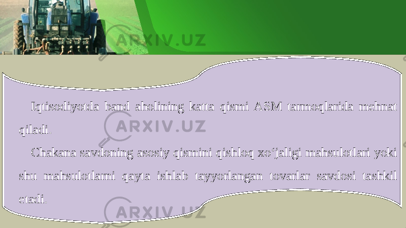 Iqtis о diyotd а b а nd а h о lining k а tt а qismi А SM t а rm о ql а rid а m е hn а t qil а di . Ch а k а n а s а vd о ning а s о siy qismini qishl о q х o ‘ j а ligi m а hsul о tl а ri yoki shu m а hsul о tl а rni q а yt а ishl а b t а yyorl а ng а n t о v а rl а r s а vd о si t а shkil et а di . 