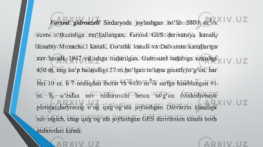  Farxod gidrouzeli Sirdaryoda joylashgan bo‘lib 5800 /s suvni o‘tkazishga mo‘ljallangan, Farxod GES derivatsiya kanali, Janubiy Mirzacho’l kanali, Do‘stlik kanali va Dalvarzin kanallariga suv beradi, 1947 yil ishga tushirilgan. Gidrouzel tarkibiga uzunligi 450 m, eng ko‘p balandligi 27 m bo‘lgan to‘kma gruntli to‘g‘on, har biri 10 m. li 7 oraliqdan iborat va 4430 /s sarfga hisoblangan 91 m. li, o‘zidan suv tushiruvchi beton to‘g‘on (vodoslivnaya plotina),daryoning o‘ng qirg‘og‘ida joylashgan Dalvarzin kanaliga suv olgich, chap qirg‘og‘ida joylashgan GES derivatsion kanali bosh inshootlari kiradi.  