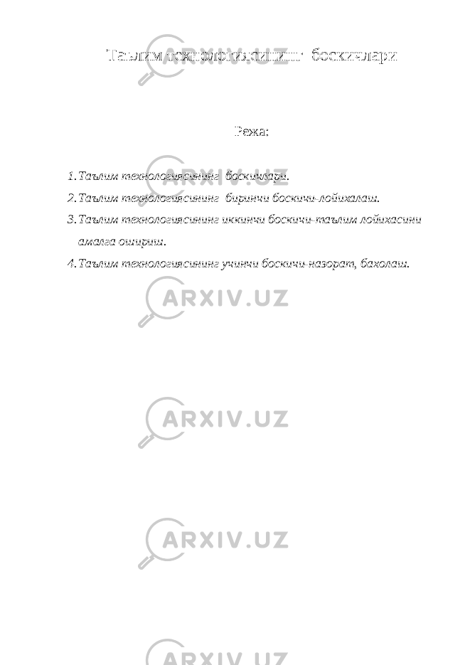 Таълим технологиясининг боскичлари Режа: 1. Таълим технологиясининг боскичлари. 2. Таълим технологиясининг биринчи боскичи-лойихалаш. 3. Таълим технологиясининг иккинчи боскичи-таълим лойихасини амалга ошириш. 4. Таълим технологиясининг учинчи боскичи-назорат, бахолаш. 
