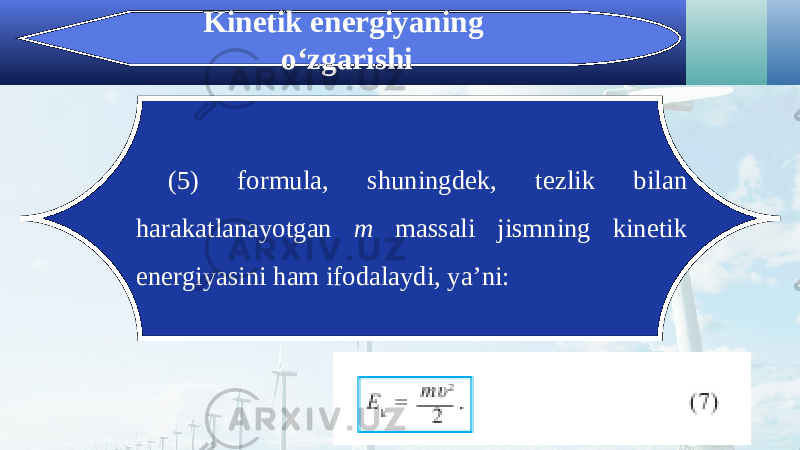 Kinetik energiyaning o‘zgarishi (5) formula, shuningdek, tezlik bilan harakatlanayotgan m massali jismning kinetik energiyasini ham ifodalaydi, ya’ni: 