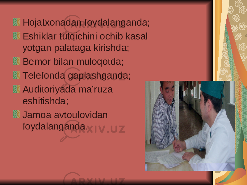 Hojatxonadan foydalanganda; Eshiklar tutqichini ochib kasal yotgan palataga kirishda; Bemor bilan muloqotda; Telefonda gaplashganda; Auditoriyada ma’ruza eshitishda; Jamoa avtoulovidan foydalanganda. 