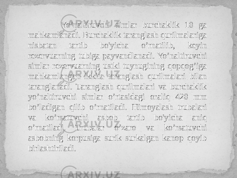  Yo’naltiruvchi simlar burchaklik 10 ga mahkamlanadi. Burchaklik taranglash qurilmalariga nisbatan tartib bo&#39;yicha o’rnatilib, keyin rezervuarning tubiga payvandlanadi. Yo’naltiruvchi simlar rezervuarning ustki tuynugining qopqog’iga mahkamlangan ikkita taranglash qurilmalari bilan taranglanadi. Taranglash qurilmalari va burchaklik yo’naltiruvchi simlar o’rtasidagi oraliq 420 mm bo’ladigan qilib o’rnatiladi. Himoyalash trubalari va ko’rsatuvchi asbob tartib bo&#39;yicha aniq o’rnatiladi. Trubalar o’zaro va ko’rsatuvchi asbobning korpusiga surik surkalgan kanop qoyib birlashtiriladi. 