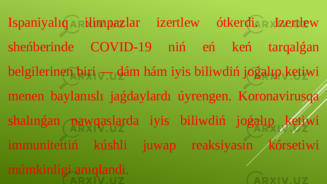 Ispaniyalıq ilimpazlar izertlew ótkerdi. Izertlew sheńberinde COVID-19 niń eń keń tarqalǵan belgilerinen biri — dám hám iyis biliwdiń joǵalıp ketiwi menen baylanıslı jaǵdaylardı úyrengen. Koronavirusqa shalınǵan nawqaslarda iyis biliwdiń joǵalıp ketiwi immunitettiń kúshli juwap reaksiyasın kórsetiwi múmkinligi anıqlandi. 