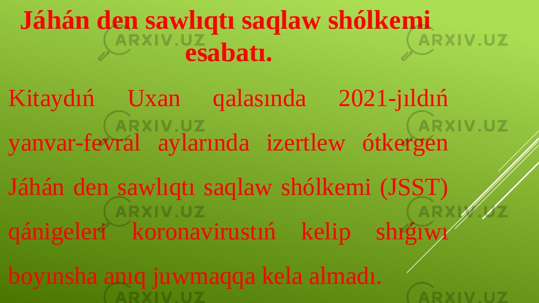 Jáhán den sawlıqtı saqlaw shólkemi esabatı. Kitaydıń Uxan qalasında 2021-jıldıń yanvar-fevral aylarında izertlew ótkergen Jáhán den sawlıqtı saqlaw shólkemi (JSST) qánigeleri koronavirustıń kelip shıǵıwı boyınsha anıq juwmaqqa kela almadı. 