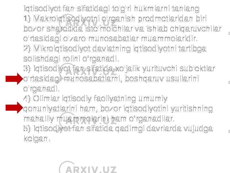 Iqtisodiyot fan sifatidagi to&#39;g&#39;ri hukmlarni tanlang 1) Makroiqtisodiyotni o&#39;rganish predmetlaridan biri bozor sharoitida iste&#39;molchilar va ishlab chiqaruvchilar o&#39;rtasidagi o&#39;zaro munosabatlar muammolaridir. 2) Mikroiqtisodiyot davlatning iqtisodiyotni tartibga solishdagi rolini o‘rganadi. 3) Iqtisodiyot fan sifatida xo&#39;jalik yurituvchi sub&#39;ektlar o&#39;rtasidagi munosabatlarni, boshqaruv usullarini o&#39;rganadi. 4) Olimlar iqtisodiy faoliyatning umumiy qonuniyatlarini ham, bozor iqtisodiyotini yuritishning mahalliy muammolarini ham o‘rganadilar. 5) Iqtisodiyot fan sifatida qadimgi davrlarda vujudga kelgan. 