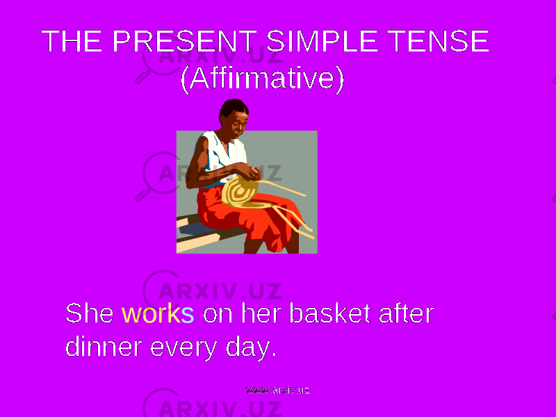  THE PRESENT SIMPLE TENSE (Affirmative) She work s on her basket after dinner every day. www.arxiv.uz 