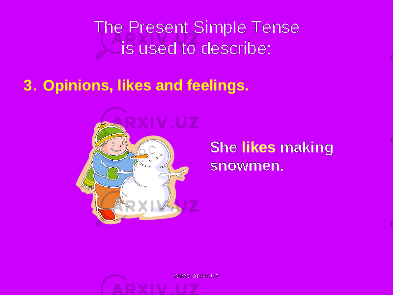 The Present Simple Tense is used to describe: 3 . Opinions, likes and feelings. She likes making snowmen . www.arxiv.uz 