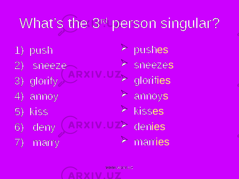 What’s the 3 rd person singular? 1 ) push 2 ) sneeze 3 ) glorify 4 ) annoy 5 ) kiss 6 ) deny 7 ) marry  push es  sneeze s  glorif ies  annoy s  kiss es  den ies  marr ies www.arxiv.uz 