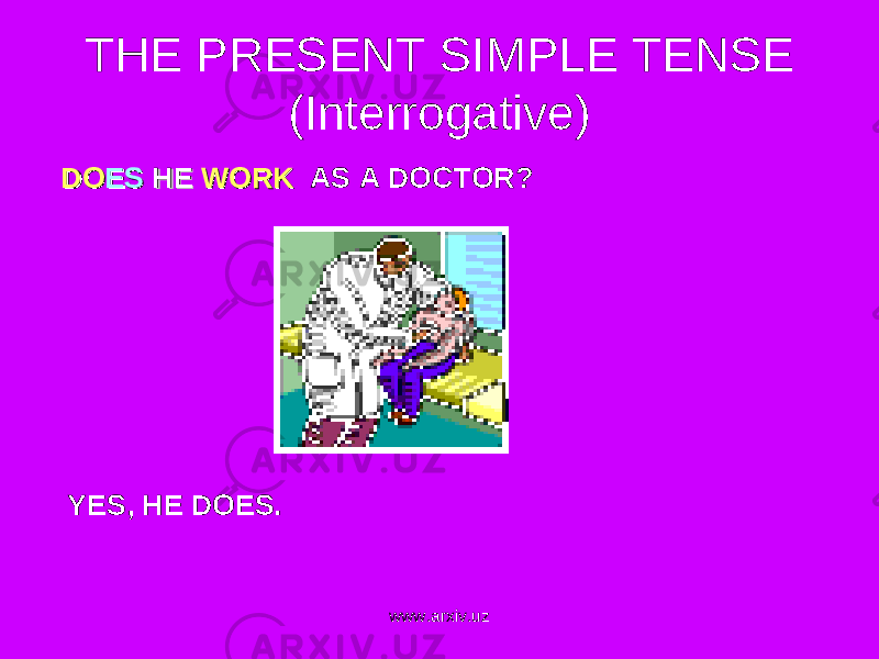 THE PRESENT SIMPLE TENSE (Interrogative) DODO ESES HEHE WORK WORK AS A DOCTOR ? YES, HE DOES . www.arxiv.uz 