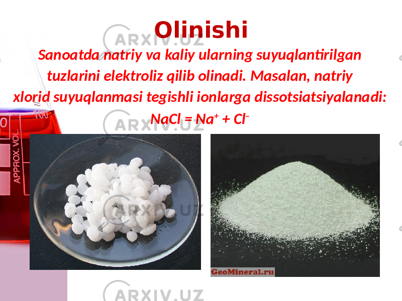 Olinishi Sanoatda natriy va kaliy ularning suyuqlantirilgan tuzlarini elektroliz qilib olinadi. Masalan, natriy xlorid suyuqlanmasi tegishli ionlarga dissotsiatsiyalanadi: NaCl = Na + + Cl – 