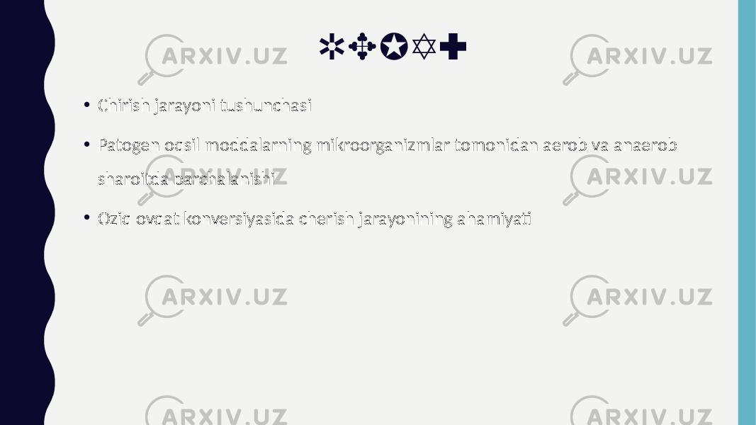 REJA: • Chirish jarayoni tushunchasi • Patogen oqsil moddalarning mikroorganizmlar tomonidan aerob va anaerob sharoitda parchalanishi • Oziq ovqat konversiyasida cherish jarayonining ahamiyati 