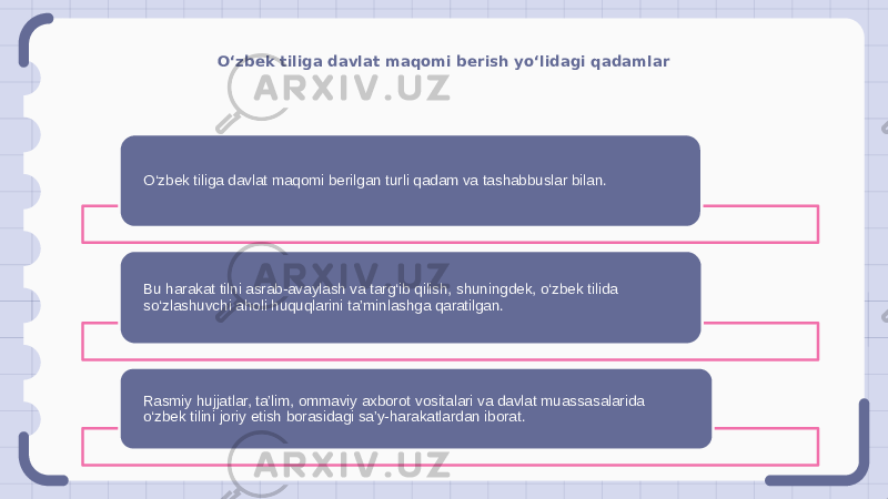 O‘zbek tiliga davlat maqomi berish yo‘lidagi qadamlar O‘zbek tiliga davlat maqomi berilgan turli qadam va tashabbuslar bilan. Bu harakat tilni asrab-avaylash va targ‘ib qilish, shuningdek, o‘zbek tilida so‘zlashuvchi aholi huquqlarini ta’minlashga qaratilgan. Rasmiy hujjatlar, ta’lim, ommaviy axborot vositalari va davlat muassasalarida o‘zbek tilini joriy etish borasidagi sa’y-harakatlardan iborat. 