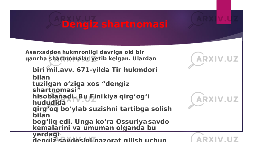 Dengiz s ha r t no m a s i Asar x add o n hu k m r o n li g i da v r i ga o i d b i r qa n c h a s h art n o m a l ar y e t i b k e l ga n . U l arda n b i r i m il .a v v. 671 - y il da T i r hu k m d o r i b il a n t u z il ga n o ‘ z i ga x o s “d e n g i z s h art n o m as i ” h i s o b l a n ad i . B u F i n i k i y a q i rg‘ o g‘ i hu d u d i da q i rg‘ o q b o ‘y l ab s u z i s hn i tart i bga s o li s h b il a n b o g‘ li q e d i . U n ga k o ‘ra Oss u r i y a sa v d o k e m a l ar i n i v a u m u m a n o l ga n da b u y e rdag i d e n g i z sa v d o s i n i n a z o rat q ili s h u c hun u st un hu q u qqa e ga li g i n i tasd i q l ad i . 