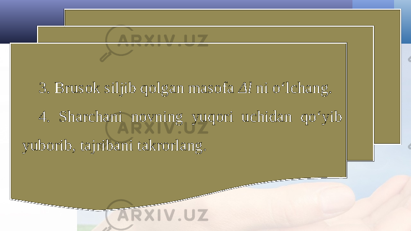 3. Brusok siljib qolgan masofa Δl ni o‘lchang. 4. Sharchani novning yuqori uchidan qo‘yib yuborib, tajribani takrorlang. 