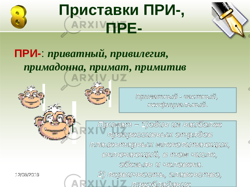 12/06/2019 Приставки ПРИ-, ПРЕ- ПРИ- : приватный, привилегия, примадонна, примат, примитив Приватный - частный, неофициальный. Примат – 1)один из наиболее прогрессивных отрядов плацентарных млекопитающих, включающий, в том числе, обезьян и человека. 2) первичность, главенство, преобладание 