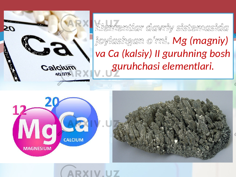 Elementlar davriy sistemasida joylashgan o‘rni. Mg (magniy) va Ca (kalsiy) II guruhning bosh guruhchasi elementlari. 