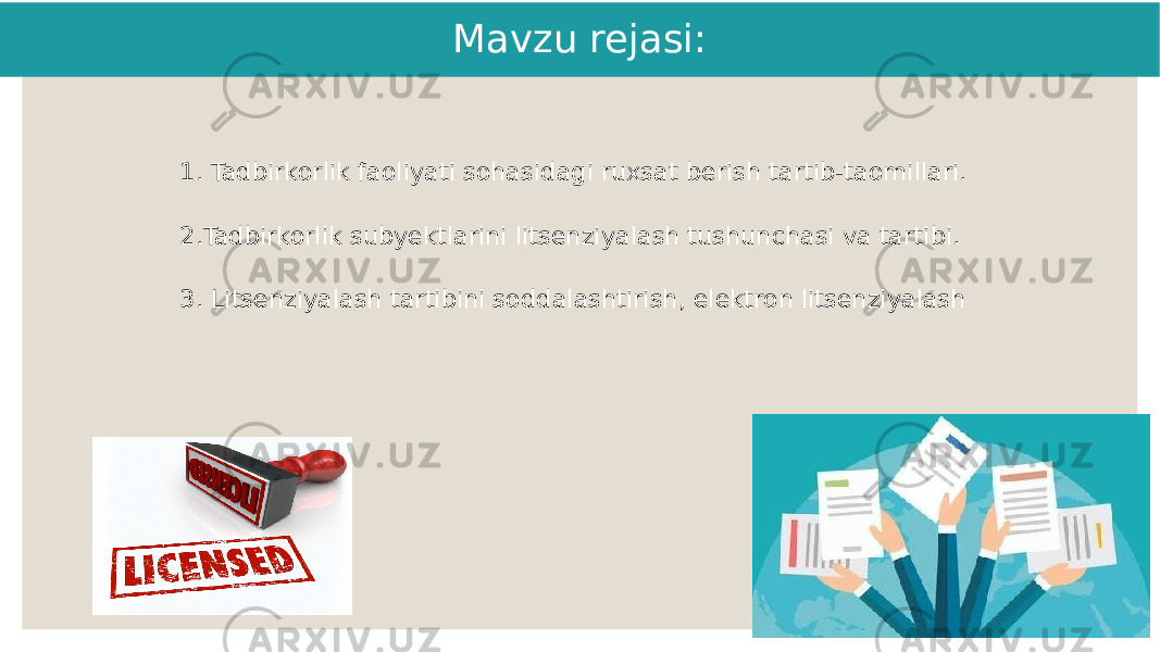 Mavzu rejasi: 1. Tadbirkorlik faoliyati sohasidagi ruxsat berish tartib-taomillari. 2.Tadbirkorlik subyektlarini litsenziyalash tushunchasi va tartibi. 3. Litsenziyalash tartibini soddalashtirish, elektron litsenziyalash 2 