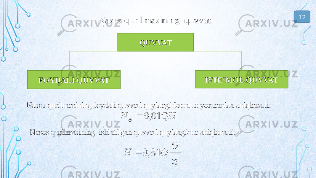  Nasos qurilmasining quvvati 12 Nasos qurilmasining foydali quvvati quyidagi formula yordamida aniqlanadi: Nasos qurilmasining ishlatilgan quvvati quyidagicha aniqlanadi: QUVVAT FOYDALI QUVVAT ISTE’MOL QUVVAT H Q N 81, 9  QH N 81, 9   