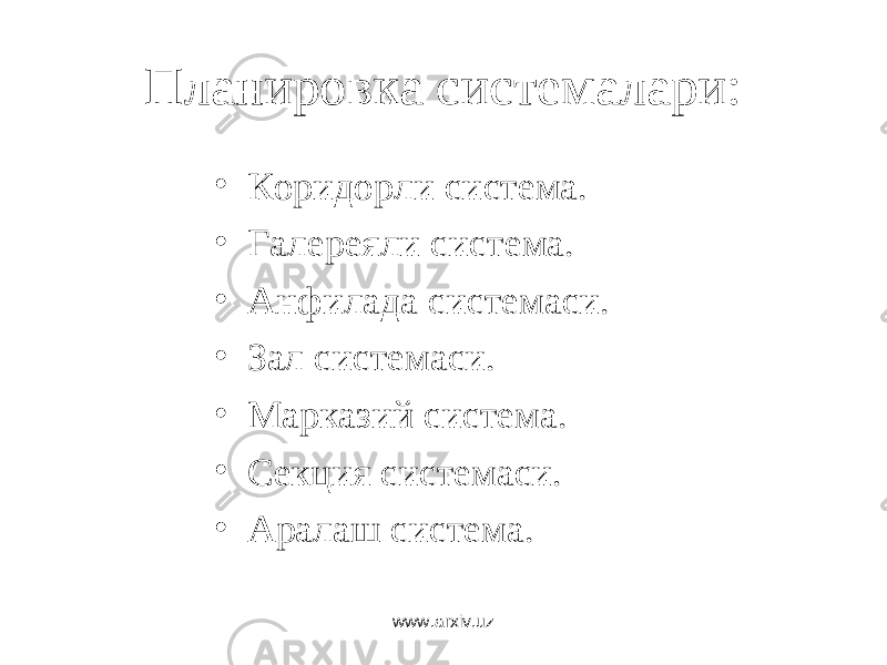 Планировка системалари: • Коридорли система. • Галереяли система. • Анфилада системаси. • Зал системаси. • Марказий система. • Секция системаси. • Аралаш система. www.arxiv.uz 