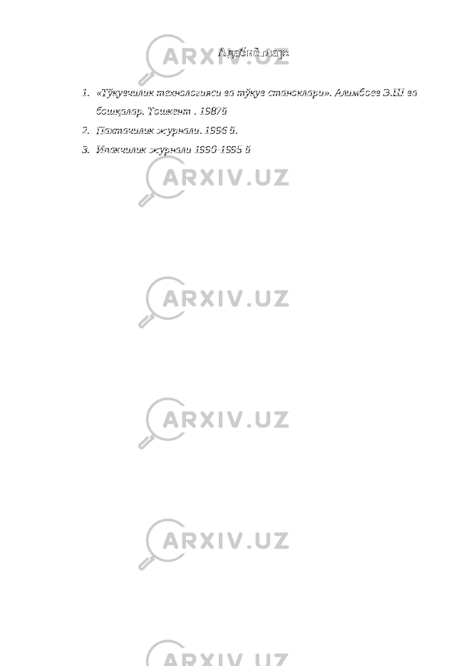  Адабиётлар: 1. «Тўқувчилик технологияси ва тўқув станоклари». Алимбоев Э.Ш ва бошқалар. Тошкент . 1987й 2. Пахтачилик журнали. 1996 й. 3. Ипакчилик журнали 1990-1995 й 
