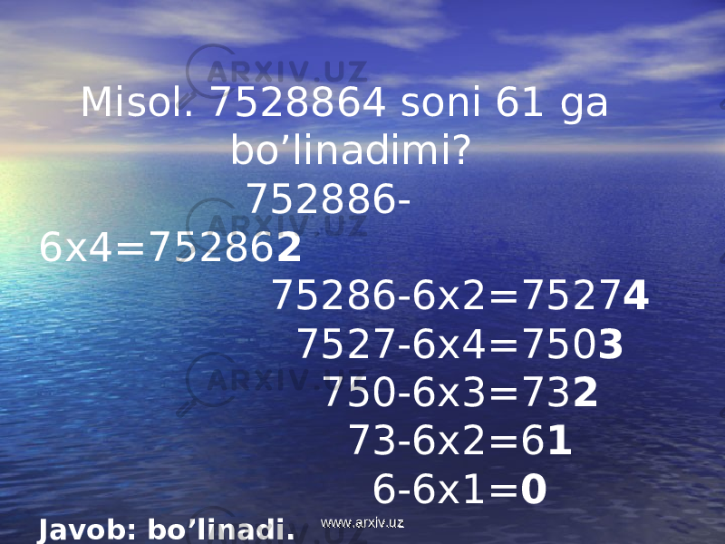 Misol. 7528864 soni 61 ga bo’linadimi? 752886- 6x4=75286 2 75286-6x2=7527 4 7527-6x4=750 3 750-6x3=73 2 73-6x2=6 1 6-6x1= 0 Javob: bo’linadi. www.arxiv.uzwww.arxiv.uz 