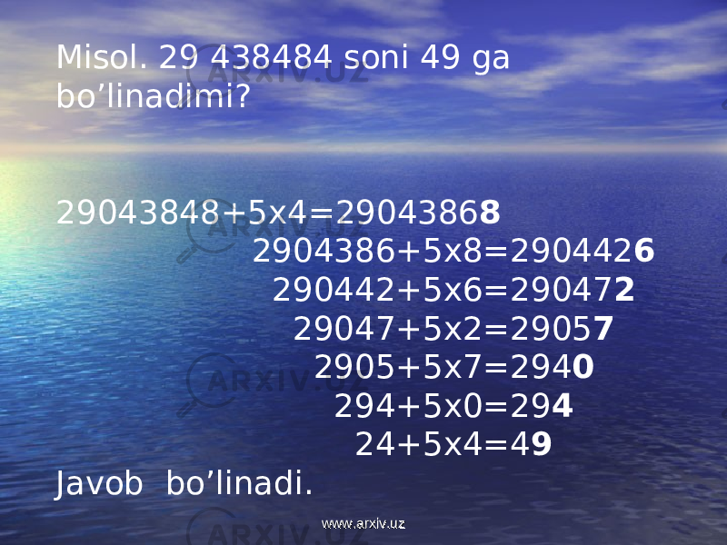Misol. 29 438484 soni 49 ga bo’linadimi? 29043848+5x4=2904386 8 2904386+5x8=290442 6 290442+5x6=29047 2 29047+5x2=2905 7 2905+5x7=294 0 294+5x0=29 4 24+5x4=4 9 Javob bo’linadi. www.arxiv.uzwww.arxiv.uz 