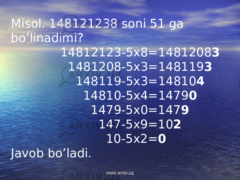 Misol. 148121238 soni 51 ga bo’linadimi? 14812123-5x8=1481208 3 1481208-5x3=148119 3 148119-5x3=14810 4 14810-5x4=1479 0 1479-5x0=147 9 147-5x9=10 2 10-5x2= 0 Javob bo’ladi. www.arxiv.uzwww.arxiv.uz 