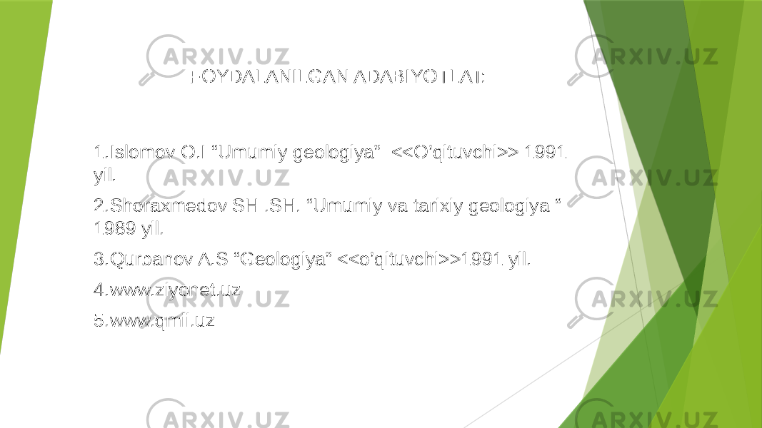 FOYDALANILGAN ADABIYOTLAT: 1.Islomov O.I “Umumiy geologiya” <<O’qituvchi>> 1991 yil. 2.Shoraxmedov SH .SH. “Umumiy va tarixiy geologiya “ 1989 yil. 3.Qurbanov A.S “Geologiya” <<o’qituvchi>>1991 yil. 4.www.ziyonet.uz 5.www.qmii.uz 