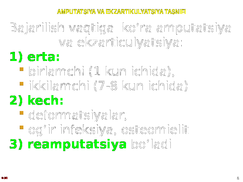 AMPUTATSIYA VA EKZARTIKULYATSIYA TASNIFI Bajarilish vaqtiga koʻra amputatsiya va ekzarticulyatsiya: 1) erta:  birlamchi (1 kun ichida),  ikkilamchi (7-8 kun ichida). 2) kech:  deformatsiyalar,  ogʻir infeksiya, osteomielit. 3) reamputatsiya boʻladi. © GID 8 