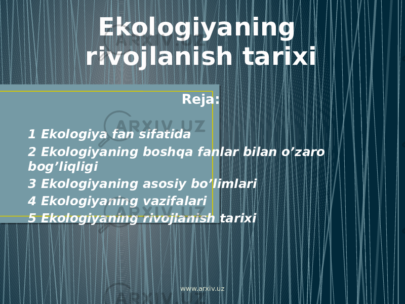 Ekologiyaning rivojlanish tarixi Reja: 1 Ekologiya fan sifatida 2 Ekologiyaning boshqa fanlar bilan o’zaro bog’liqligi 3 Ekologiyaning asosiy bo’limlari 4 Ekologiyaning vazifalari 5 Ekologiyaning rivojlanish tarixi www.arxiv.uz 