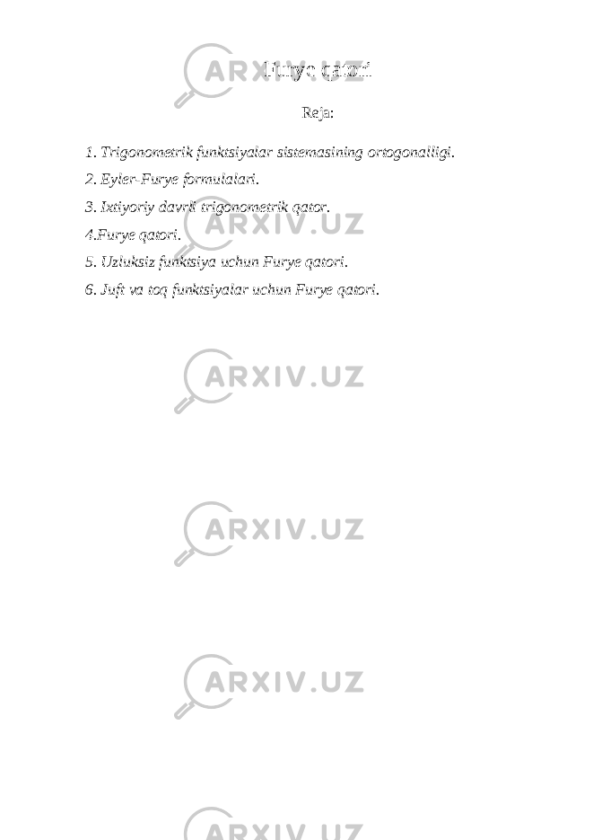 Furye qatori Reja: 1. Trigonometrik funktsiyalar sistemasining ortogonalligi. 2. Eyler-Furye formulalari. 3. Ixtiyoriy davrli trigonometrik qator. 4.Furye qatori. 5. Uzluksiz funktsiya uchun Furye qatori. 6. Juft va toq funktsiyalar uchun Furye qatori. 