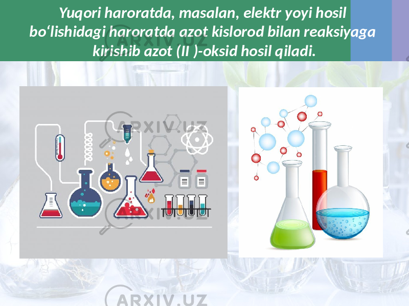 Yuqori haroratda, masalan, elektr yoyi hosil bo‘lishidagi haroratda azot kislorod bilan reaksiyaga kirishib azot (II )-oksid hosil qiladi. 