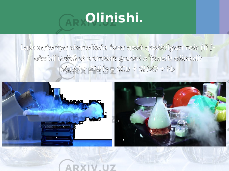 Olinishi. Laboratoriya sharoitida toza azot qizdirilgan mis (II )- oksidi ustidan ammiak gazini o‘tkazib olinadi: 3CuO + 2NH 3 = 3Cu + 3H 2 O + N 2 