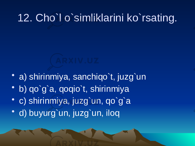 12. Cho`l o`simliklarini ko`rsating. • a) shirinmiya, sanchiqo`t, juzg`un • b) qo`g`a, qoqio`t, shirinmiya • c) shirinmiya, juzg`un, qo`g`a • d) buyurg`un, juzg`un, iloq 