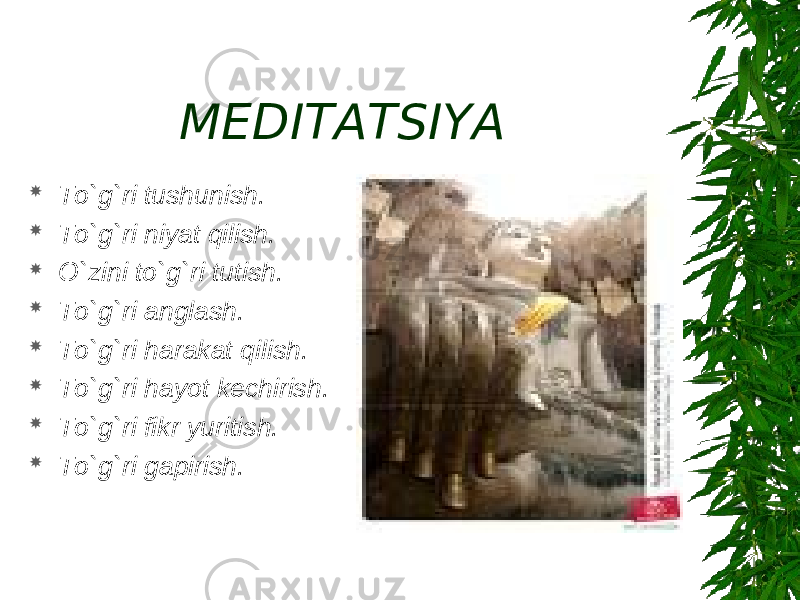 MEDITATSIYA  To`g`ri tushunish.  To`g`ri niyat qilish.  O`zini to`g`ri tutish.  To`g`ri anglash.  To`g`ri harakat qilish.  To`g`ri hayot kechirish.  To`g`ri fikr yuritish.  To`g`ri gapirish. 