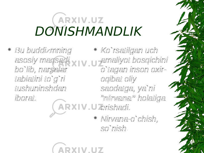 DONISHMANDLIK  Bu buddizmning asosiy maqsadi bo`lib, narsalar tabiatini to`g`ri tushuninshdan iborat.  Ko`rsatilgan uch amaliyot bosqichini o`tagan inson oxir- oqibat oliy saodatga, ya`ni “ nirvana” holatiga erishadi.  Nirvana-o`chish, so`nish . 
